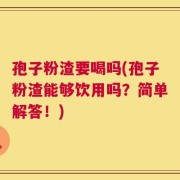 孢子粉渣要喝吗(孢子粉渣能够饮用吗？简单解答！)