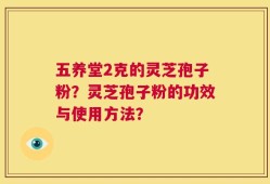 五养堂2克的灵芝孢子粉？灵芝孢子粉的功效与使用方法？