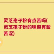 灵芝孢子粉有点苦吗(灵芝孢子粉的味道有些苦涩)