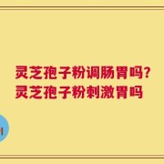 灵芝孢子粉调肠胃吗？灵芝孢子粉刺激胃吗