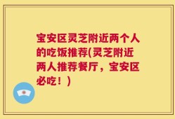 宝安区灵芝附近两个人的吃饭推荐(灵芝附近两人推荐餐厅，宝安区必吃！)