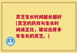 灵芝生长时间越长越好(灵芝的药效与生长时间成正比，建议选择多年生长的灵芝。)