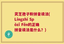 灵芝孢子粉拼音读法(Língzhī Spòzǐ Fěn的正确拼音读法是什么？)