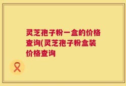 灵芝孢子粉一盒的价格查询(灵芝孢子粉盒装价格查询