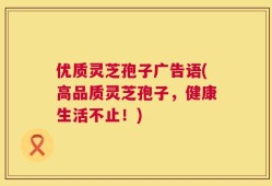 优质灵芝孢子广告语(高品质灵芝孢子，健康生活不止！)
