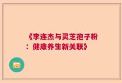 《李连杰与灵芝孢子粉：健康养生新关联》