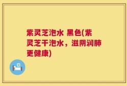 紫灵芝泡水 黑色(紫灵芝干泡水，滋阴润肺更健康)