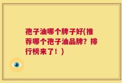 孢子油哪个牌子好(推荐哪个孢子油品牌？排行榜来了！)