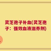 灵芝孢子补血(灵芝孢子：强效血液滋养剂)