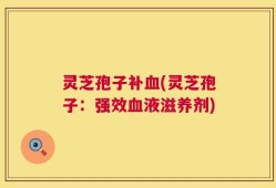 灵芝孢子补血(灵芝孢子：强效血液滋养剂)