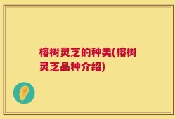 榕树灵芝的种类(榕树灵芝品种介绍)