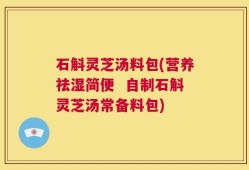 石斛灵芝汤料包(营养祛湿简便  自制石斛灵芝汤常备料包)
