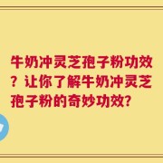 牛奶冲灵芝孢子粉功效？让你了解牛奶冲灵芝孢子粉的奇妙功效？