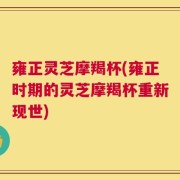 雍正灵芝摩羯杯(雍正时期的灵芝摩羯杯重新现世)
