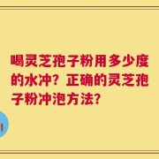 喝灵芝孢子粉用多少度的水冲？正确的灵芝孢子粉冲泡方法？