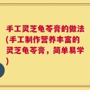 手工灵芝龟苓膏的做法(手工制作营养丰富的灵芝龟苓膏，简单易学)