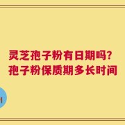 灵芝孢子粉有日期吗？孢子粉保质期多长时间
