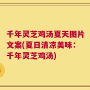 千年灵芝鸡汤夏天图片文案(夏日清凉美味：千年灵芝鸡汤)