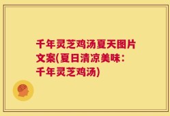 千年灵芝鸡汤夏天图片文案(夏日清凉美味：千年灵芝鸡汤)