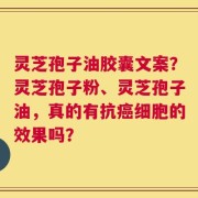 灵芝孢子油胶囊文案？灵芝孢子粉、灵芝孢子油，真的有抗癌细胞的效果吗？