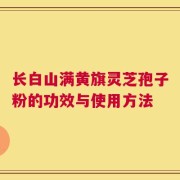 长白山满黄旗灵芝孢子粉的功效与使用方法
