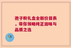 孢子粉礼盒全新价目表，带你领略纯正滋味与品质之选