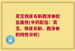 灵芝铁皮石斛西洋参配伍属性(中药配伍：灵芝、铁皮石斛、西洋参的特性分析)