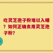 吃灵芝孢子粉难以入睡？如何正确食用灵芝孢子粉？