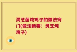灵芝菌炖鸡子的做法窍门(做法精要：灵芝炖鸡子)