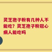 灵芝孢子粉有几种人不能吃？灵芝孢子粉冠心病人能吃吗