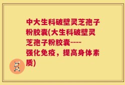 中大生科破壁灵芝孢子粉胶囊(大生科破壁灵芝孢子粉胶囊----强化免疫，提高身体素质)