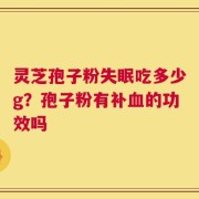 灵芝孢子粉失眠吃多少g？孢子粉有补血的功效吗