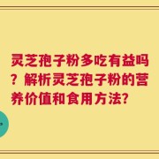 灵芝孢子粉多吃有益吗？解析灵芝孢子粉的营养价值和食用方法？
