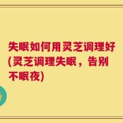 失眠如何用灵芝调理好(灵芝调理失眠，告别不眠夜)