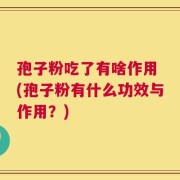 孢子粉吃了有啥作用 (孢子粉有什么功效与作用？)