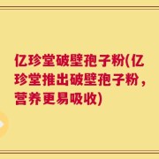 亿珍堂破壁孢子粉(亿珍堂推出破壁孢子粉，营养更易吸收)