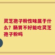 灵芝孢子粉性味属于什么？肠胃不好能吃灵芝孢子粉吗