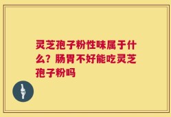 灵芝孢子粉性味属于什么？肠胃不好能吃灵芝孢子粉吗