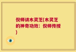倪师讲木灵芝(木灵芝的神奇功效：倪师传授)