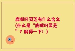 鹿嘴叼灵芝有什么含义(什么是“鹿嘴叼灵芝”？解释一下！)