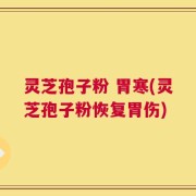 灵芝孢子粉 胃寒(灵芝孢子粉恢复胃伤)