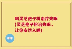 喝灵芝孢子粉治疗失眠(灵芝孢子粉治失眠，让你安然入睡)