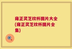 雍正灵芝纹杯图片大全(雍正灵芝纹杯图片全集)