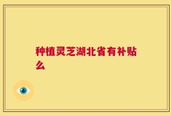 种植灵芝湖北省有补贴么