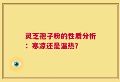 灵芝孢子粉的性质分析：寒凉还是温热？