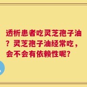 透析患者吃灵芝孢子油？灵芝孢子油经常吃，会不会有依赖性呢？