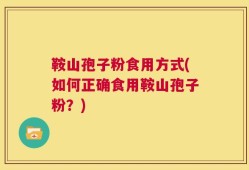 鞍山孢子粉食用方式(如何正确食用鞍山孢子粉？)