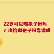 22岁可以喝孢子粉吗？康怡道孢子粉靠谱吗