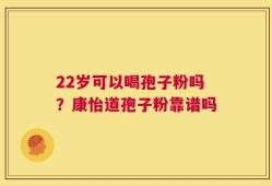 22岁可以喝孢子粉吗？康怡道孢子粉靠谱吗