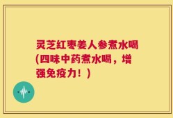 灵芝红枣姜人参煮水喝(四味中药煮水喝，增强免疫力！)